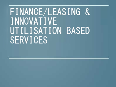 FINANCE/LEASING & INNOVATIVE UTILISATION BASED SERVICES